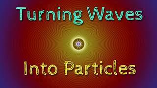 Turning Waves Into Particles