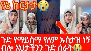 ጉድ የማይሰማ የለምኡስታዝነኝ ብሎ እህታችንን ጉድ ሰራት ያሳዝናል