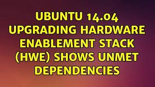 Ubuntu 14.04 upgrading Hardware Enablement Stack (HWE) shows unmet dependencies