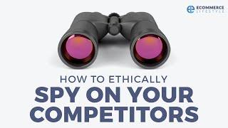 How To Ethically Spy On Your Competitors