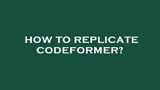 How to replicate codeformer?