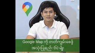 Google Map အသုံးပြုနည်း (၆) မျိုး