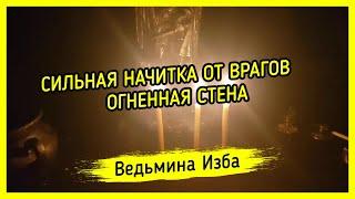 СИЛЬНАЯ НАЧИТКА ОТ ВРАГОВ ОГНЕННАЯ СТЕНА. ДЛЯ ВСЕХ. ВЕДЬМИНА ИЗБА ▶️ МАГИЯ