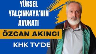 YÜKSEL YALÇINKAYA'NIN AVUKATI ÖZCAN AKINCI, KHK TV'DE