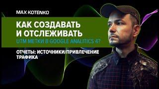 Как создавать и отслеживать UTM метки в Google Analitics 4? Отчеты: источники/привлечение трафика