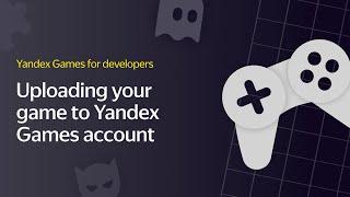 1. Uploading your game to Yandex Games account