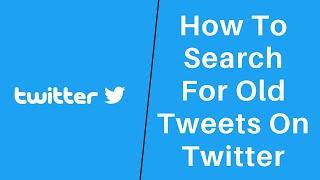 Twitter Search Old Tweets: How To Search For Old Tweets On Twitter?