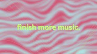 how to FINISH more music.