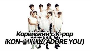 Изучаем корейский с помощью iKON - 좋아해요(Adore you) [오!한국어, Уроки корейского от Оли]