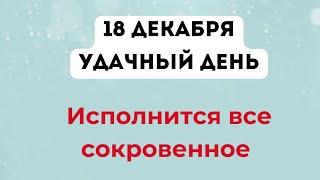 18 декабря - Удачный день. Когда исполнится все сокровенное.