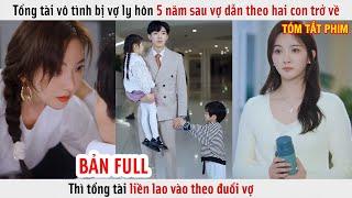 Tổng Tài Vô Tình Bị Vợ Ly Hôn 5 Năm Sau Vợ Dẫn Theo Hai Con Trở Về Thì Anh Liền Lao Vào Theo Đuổi Vợ