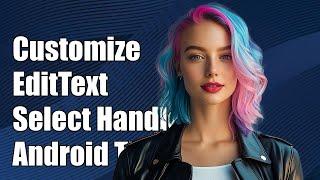 How to Customize EditText Select Handle in Android Landscape Mode
