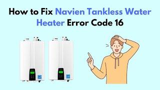 How to Fix Navien Tankless Water Heater Error Code 16