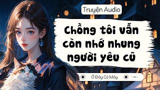 CHỒNG TÔI VẪN CÒN NHỚ NHUNG NGƯỜI YÊU CŨ | Truyện Audio Ở Đây Có Mây