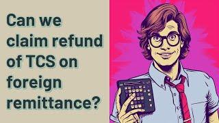 Can we claim refund of TCS on foreign remittance?