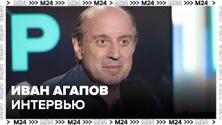 Иван Агапов – о театральном искусстве - Интервью Москва 24