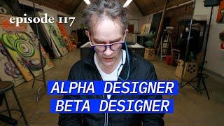 Alpha Designer. Beta Designer | Episode 117