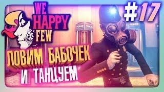 ЛОВИМ БАБОЧЕК И ТАНЦУЕМ!  We Happy Few Прохождение #17