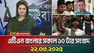 এটিএন বাংলার সকাল ১০ টার সংবাদ | 22.03.2025 | Morning News | Ajker News | ATN Bangla News