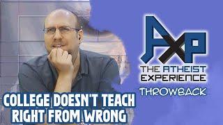 College Doesn't Teach You Right From Wrong | The Atheist Experience: Throwback