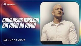 CORAJOSOS NASCEM EM MEIO AO MEDO | MISSÃO SERRA 23 JUN 24