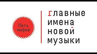 Пять мифов о современной музыке. Из цикла «Главные имена новой музыки»