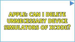 Apple: Can I delete unnecessary device simulators of Xcode? (9 Solutions!!)