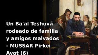 «Un Ba'al TeShuva rodeado por Familia y Amigos Malvados» Serie de Mussar, PirkeiAvot, Cap. Seis (6)