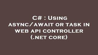 C# : Using async/await or task in web api controller (.net core)