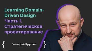 Learning Domain-Driven Design Часть I. Cтратегическое проектирование / Геннадий Круглов