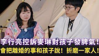 李行亮控訴麥琳對孩子發脾氣，把兩人的吵架以及離婚的事將給孩子聼，折磨家裏的每一個人！