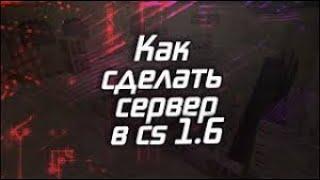 КАК СОЗДАТЬ СЕРВЕР В 2023 ГОДУ В CS 1.6 АБСОЛЮТНО БЕСПЛАТНО + прописать админку? 1 - часть