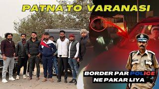 Border Par Police ne pakad liya | Patna To Varanasi | | Aman Singh |