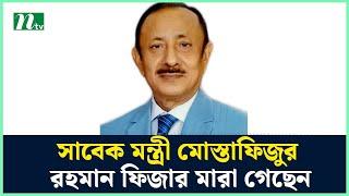 সাবেক মন্ত্রী মোস্তাফিজুর রহমান ফিজার মা*রা গেছেন | NTV News