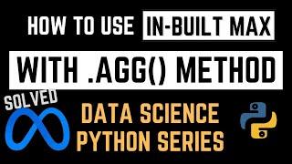 Explained - How to use in-built MAX() function with .AGG() method in Pandas - Meta Interview | FAANG