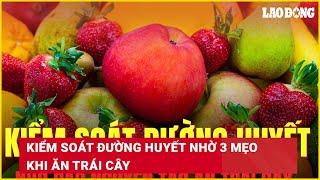 Kiểm soát đường huyết nhờ 3 mẹo khi ăn trái cây | Báo Lao Động