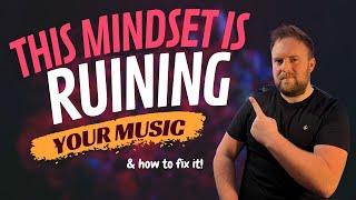 This Mindset Is Making Your Music Sound Bad!