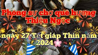 NDM Vlog | Phóng sự chợ quê hương Thiệu Ngọc ngày 27 Tết giáp Thìn năm 2024