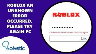 Roblox an Unknown Error Occurred  Please Try Again PC