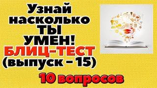 УЗНАЙ НАСКОЛЬКО ТЫ УМЕН (БЛИЦ-ТЕСТ) - выпуск 15