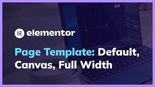 Differences among Default Template, Elementor Canvas and Elementor Full Width in Page Template