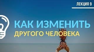 Как изменить другого человека? / Лекция №9 (полностью)