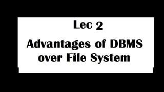 Lec 2 Advantages of DBMS over File Systems