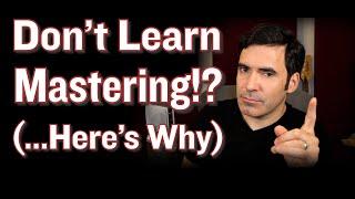 Why You SHOULDN'T Learn Mastering