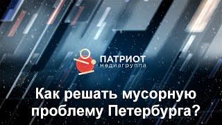 Как решать мусорную проблему Петербурга? Медиагруппа «Патриот». Сергей Грибалев и Анна Гаркуша.