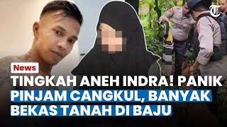 TINGKAH ANEH INDRA! Pelaku Sempat Panik Pinjam Cangkul hingga Ditemukan Banyak Bekas Tanah di Baju