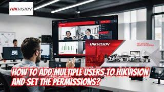 How to add multiple users to Hikvision and set the permissions?