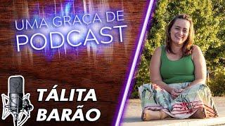 Uma Graça de Podcast - Convidada Tálita Barão - T07E01