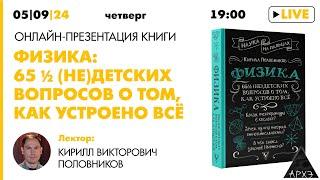 Презентация книги Кирилла Половникова "Физика: 65 ½ недетских вопросов о том, как устроено всё"