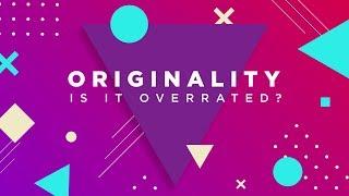 Originality, Is It Overrated?